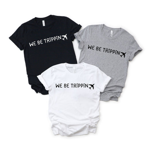 We Be Trippin - Girls Trip / Vacation Matching Shirts